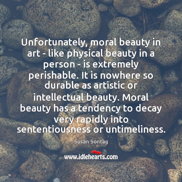 Unfortunately, moral beauty in art – like physical beauty in a person Susan Sontag Picture Quote