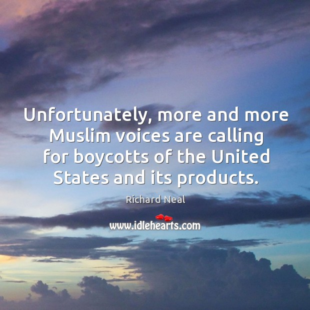 Unfortunately, more and more muslim voices are calling for boycotts of the united states and its products. Richard Neal Picture Quote