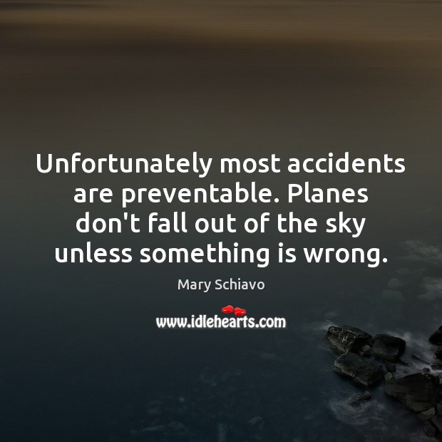 Unfortunately most accidents are preventable. Planes don’t fall out of the sky 