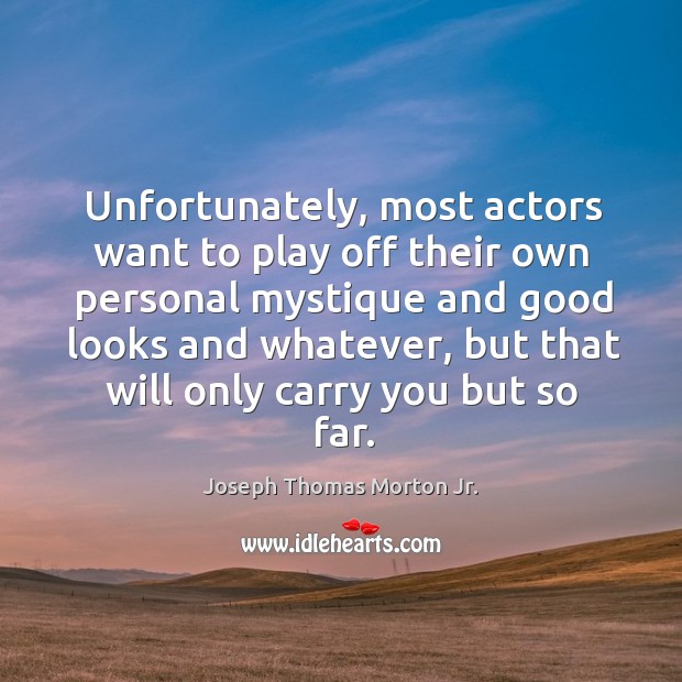 Unfortunately, most actors want to play off their own personal mystique and good looks and whatever Joseph Thomas Morton Jr. Picture Quote