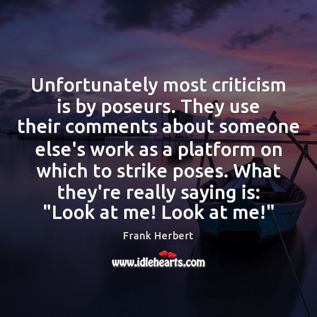 Unfortunately most criticism is by poseurs. They use their comments about someone Frank Herbert Picture Quote