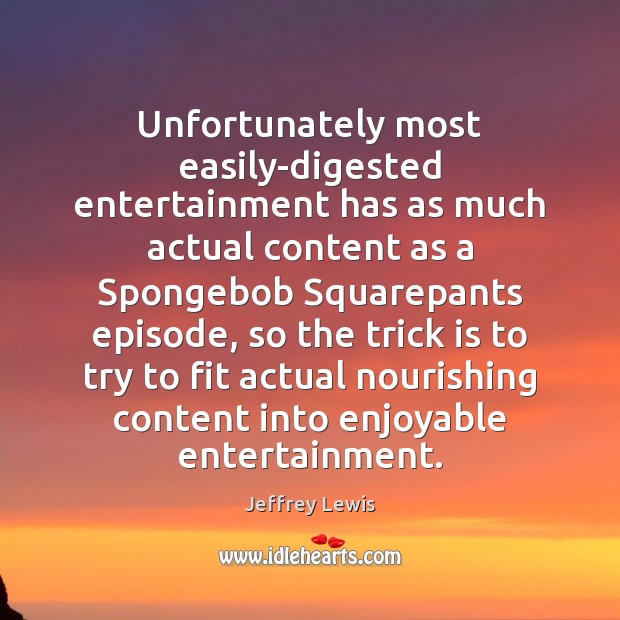 Unfortunately most easily-digested entertainment has as much actual content as a Spongebob Image