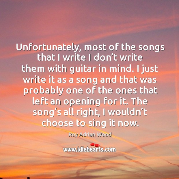 Unfortunately, most of the songs that I write I don’t write them with guitar in mind. Roy Adrian Wood Picture Quote