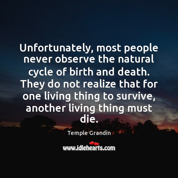 Unfortunately, most people never observe the natural cycle of birth and death. Temple Grandin Picture Quote
