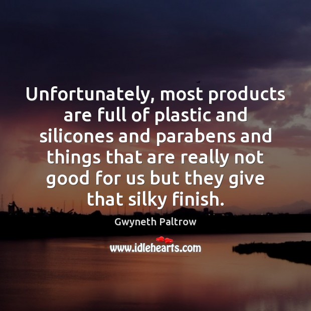 Unfortunately, most products are full of plastic and silicones and parabens and Gwyneth Paltrow Picture Quote