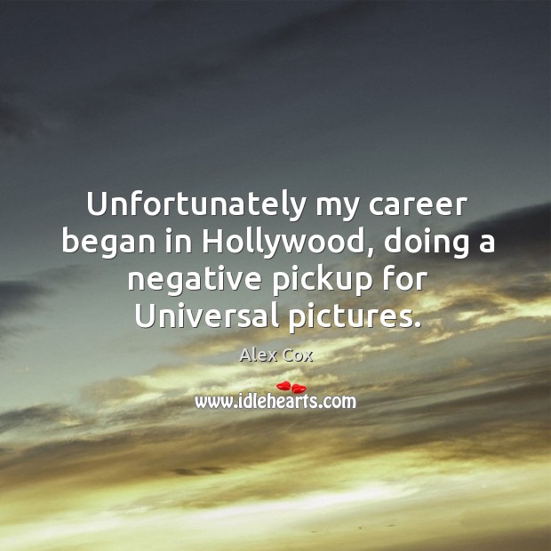 Unfortunately my career began in hollywood, doing a negative pickup for universal pictures. Alex Cox Picture Quote