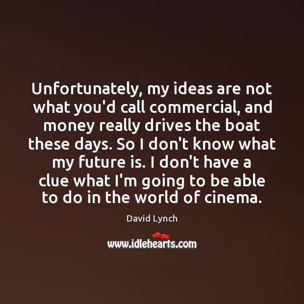 Unfortunately, my ideas are not what you’d call commercial, and money really David Lynch Picture Quote