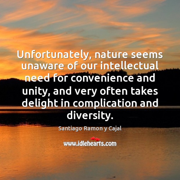 Unfortunately, nature seems unaware of our intellectual need for convenience and unity, Santiago Ramon y Cajal Picture Quote