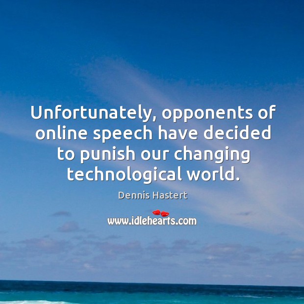 Unfortunately, opponents of online speech have decided to punish our changing technological world. Dennis Hastert Picture Quote