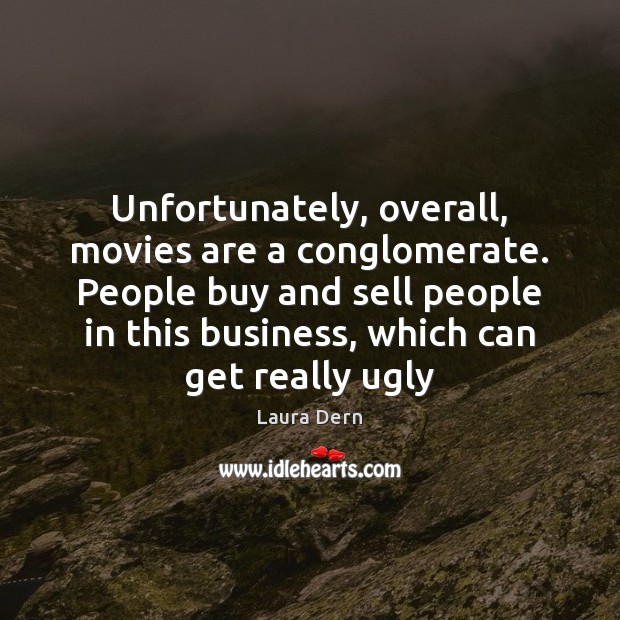 Unfortunately, overall, movies are a conglomerate. People buy and sell people in Laura Dern Picture Quote