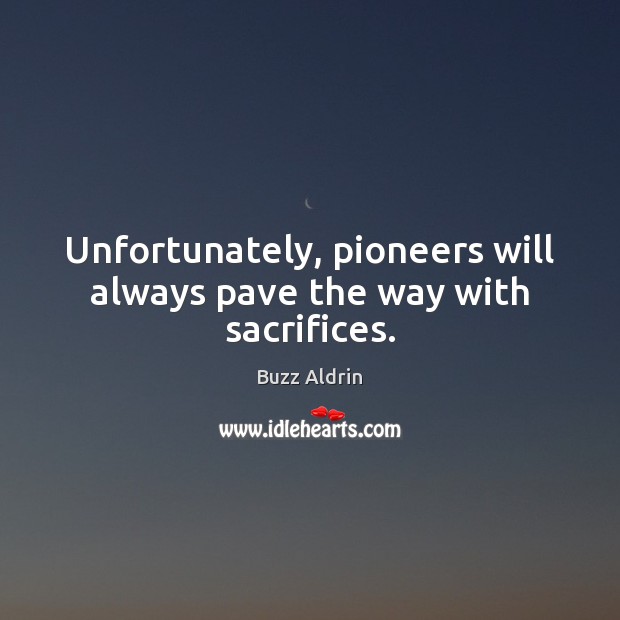 Unfortunately, pioneers will always pave the way with sacrifices. Buzz Aldrin Picture Quote
