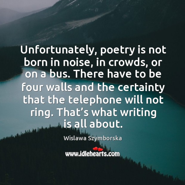 Unfortunately, poetry is not born in noise, in crowds, or on a bus. Writing Quotes Image