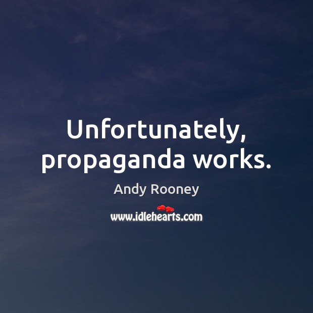 Unfortunately, propaganda works. Andy Rooney Picture Quote