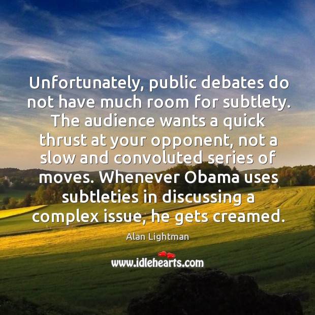 Unfortunately, public debates do not have much room for subtlety. The audience Alan Lightman Picture Quote
