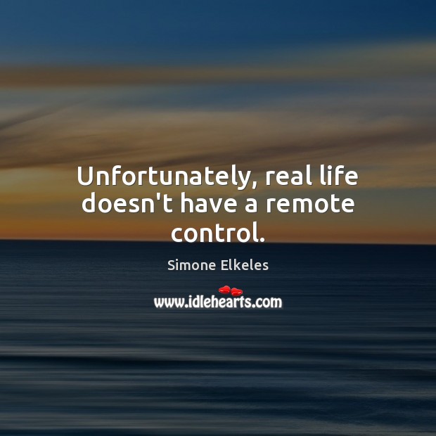 Unfortunately, real life doesn’t have a remote control. Simone Elkeles Picture Quote