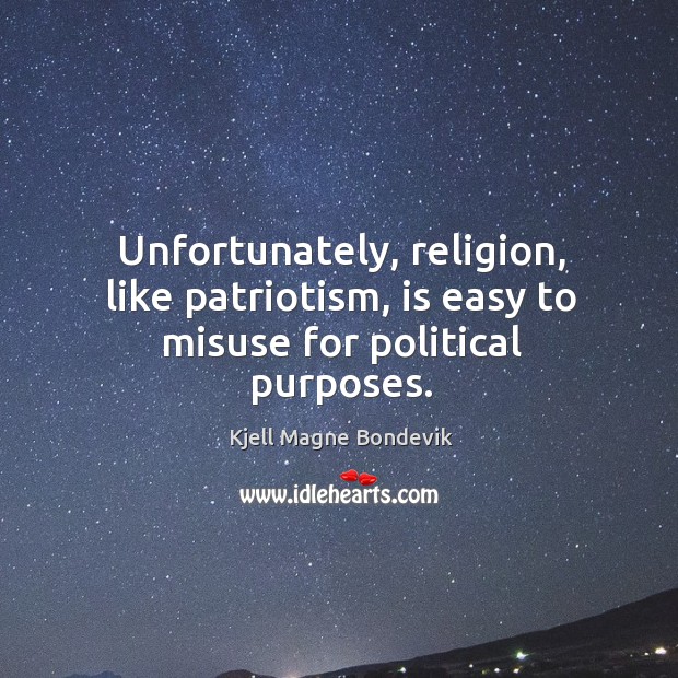 Unfortunately, religion, like patriotism, is easy to misuse for political purposes. Kjell Magne Bondevik Picture Quote