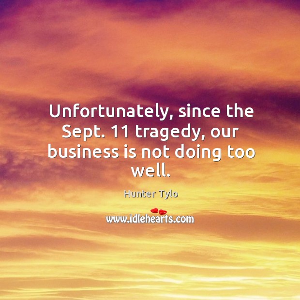 Unfortunately, since the sept. 11 tragedy, our business is not doing too well. Hunter Tylo Picture Quote