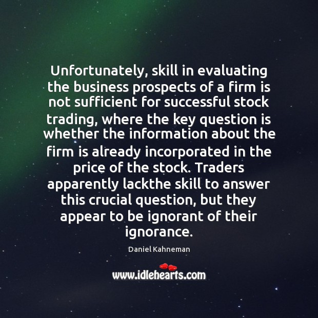 Unfortunately, skill in evaluating the business prospects of a firm is not Daniel Kahneman Picture Quote