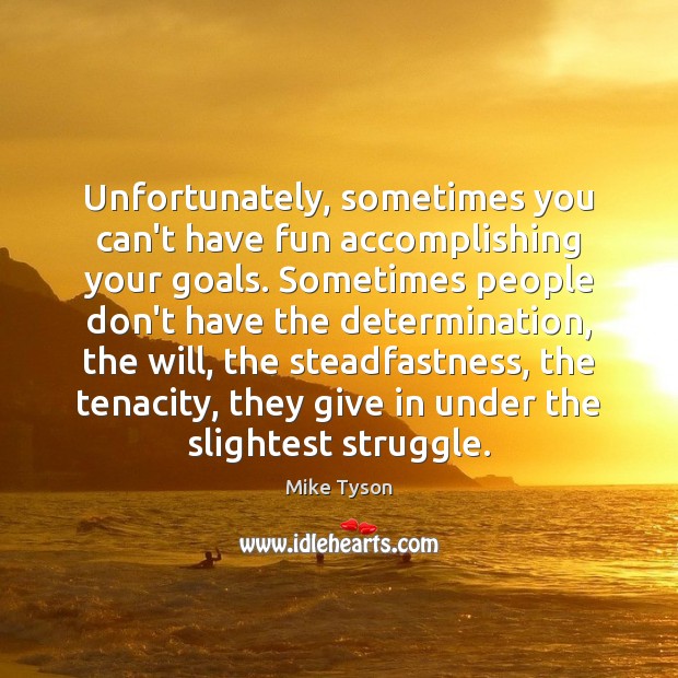 Unfortunately, sometimes you can’t have fun accomplishing your goals. Sometimes people don’t Determination Quotes Image
