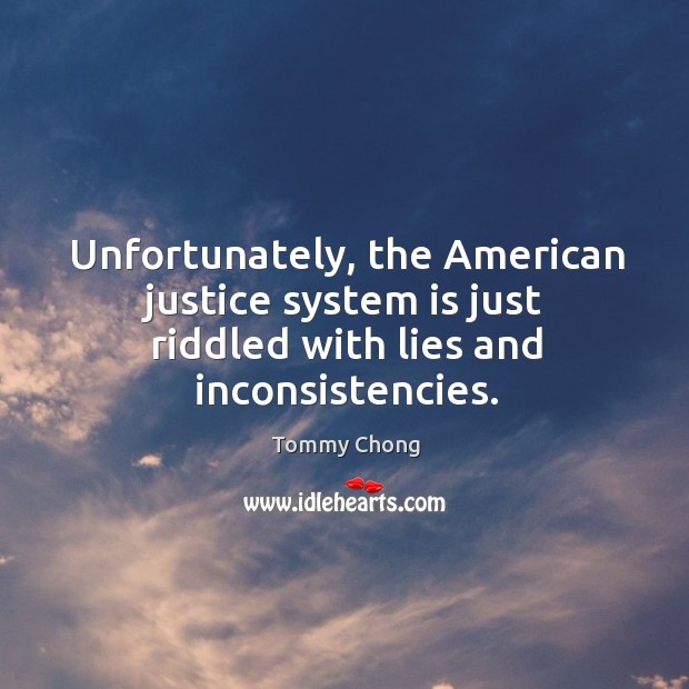 Unfortunately, the american justice system is just riddled with lies and inconsistencies. Tommy Chong Picture Quote