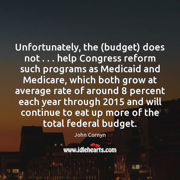 Unfortunately, the (budget) does not . . . help Congress reform such programs as Medicaid John Cornyn Picture Quote