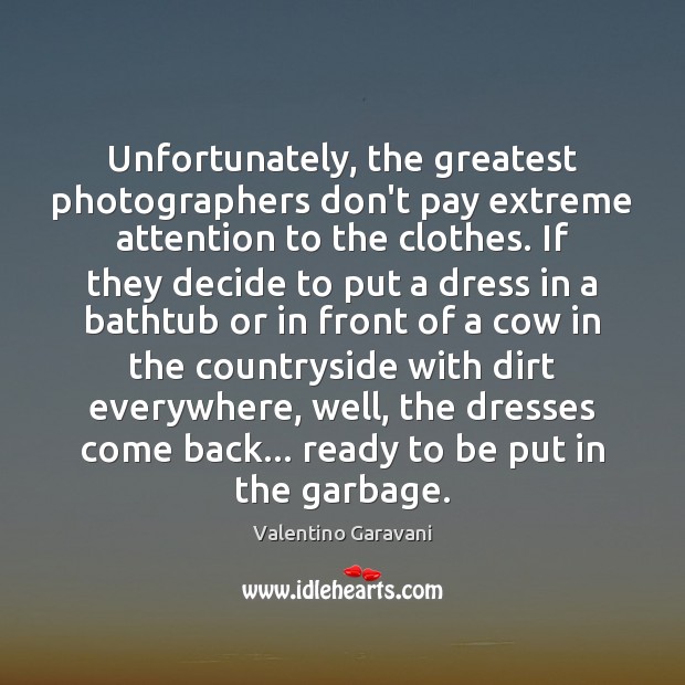 Unfortunately, the greatest photographers don’t pay extreme attention to the clothes. If 