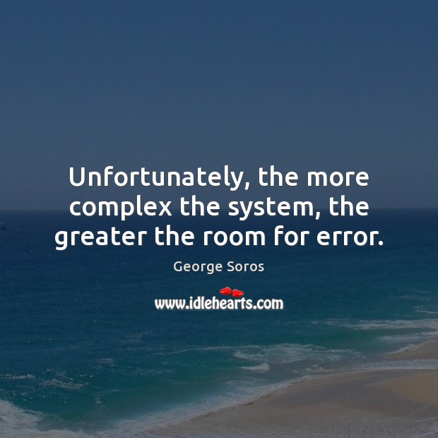 Unfortunately, the more complex the system, the greater the room for error. George Soros Picture Quote