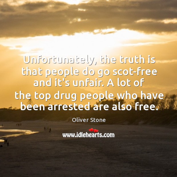 Unfortunately, the truth is that people do go scot-free and it’s unfair. Oliver Stone Picture Quote