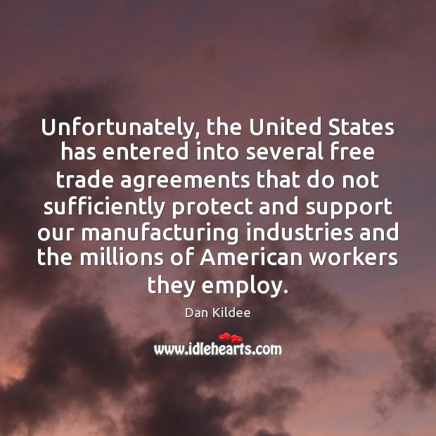 Unfortunately, the United States has entered into several free trade agreements that Dan Kildee Picture Quote