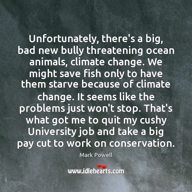 Unfortunately, there’s a big, bad new bully threatening ocean animals, climate change. Mark Powell Picture Quote