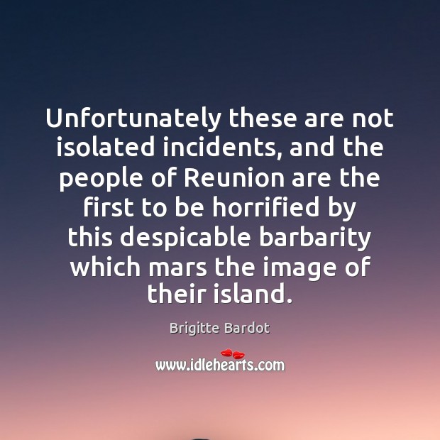 Unfortunately these are not isolated incidents, and the people of Reunion are Brigitte Bardot Picture Quote