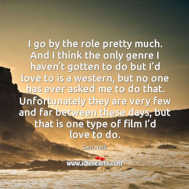 Unfortunately they are very few and far between these days, but that is one type of film I’d love to do. Sam Neill Picture Quote