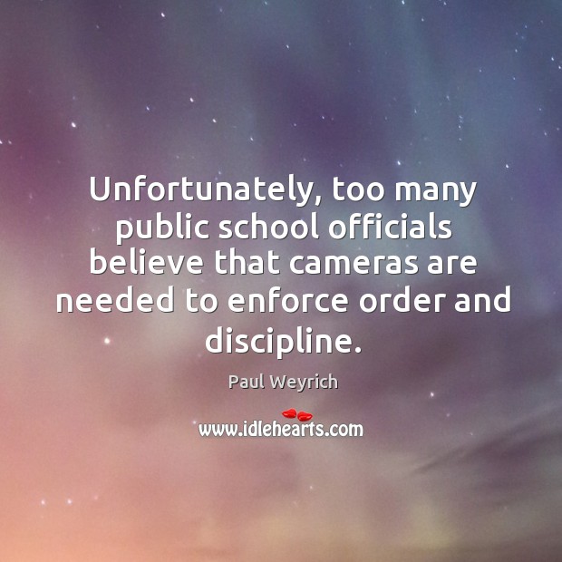 Unfortunately, too many public school officials believe that cameras are needed to enforce order and discipline. Paul Weyrich Picture Quote