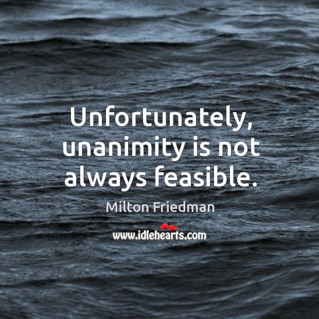 Unfortunately, unanimity is not always feasible. Milton Friedman Picture Quote