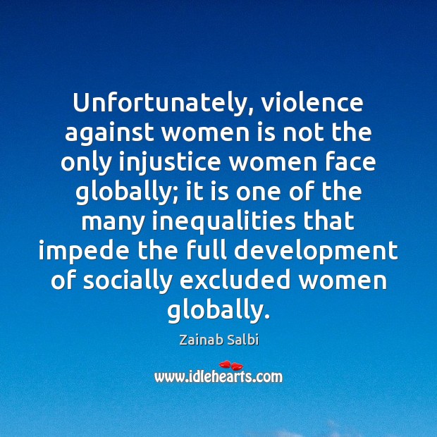 Unfortunately, violence against women is not the only injustice women face globally; Zainab Salbi Picture Quote