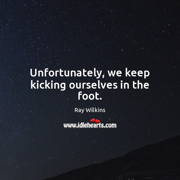 Unfortunately, we keep kicking ourselves in the foot. Image