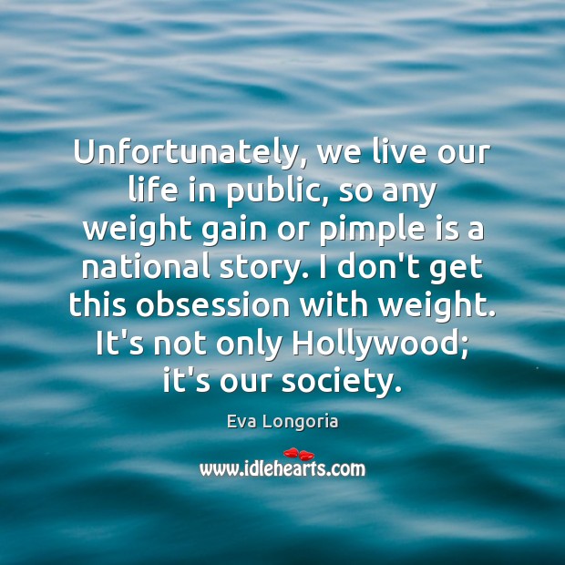 Unfortunately, we live our life in public, so any weight gain or Eva Longoria Picture Quote