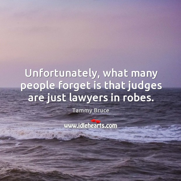 Unfortunately, what many people forget is that judges are just lawyers in robes. Tammy Bruce Picture Quote