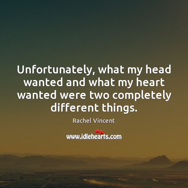 Unfortunately, what my head wanted and what my heart wanted were two Rachel Vincent Picture Quote