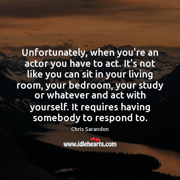 Unfortunately, when you’re an actor you have to act. It’s not like Chris Sarandon Picture Quote