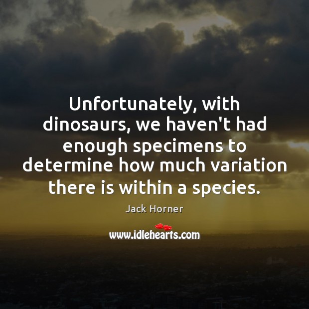 Unfortunately, with dinosaurs, we haven’t had enough specimens to determine how much Jack Horner Picture Quote