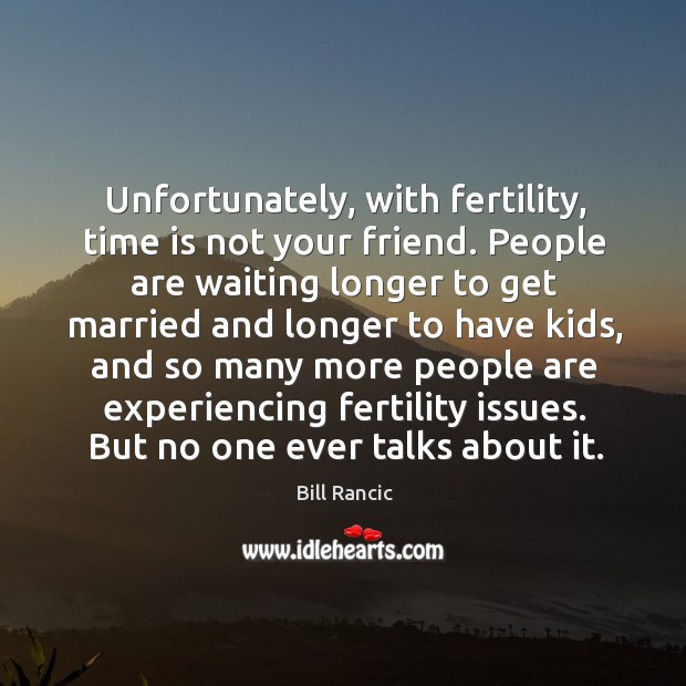 Unfortunately, with fertility, time is not your friend. People are waiting longer Bill Rancic Picture Quote