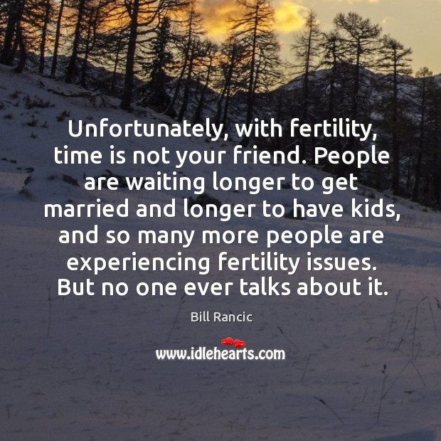 Unfortunately, with fertility, time is not your friend. People are waiting longer to get married Bill Rancic Picture Quote