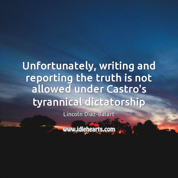 Unfortunately, writing and reporting the truth is not allowed under Castro’s tyrannical Truth Quotes Image