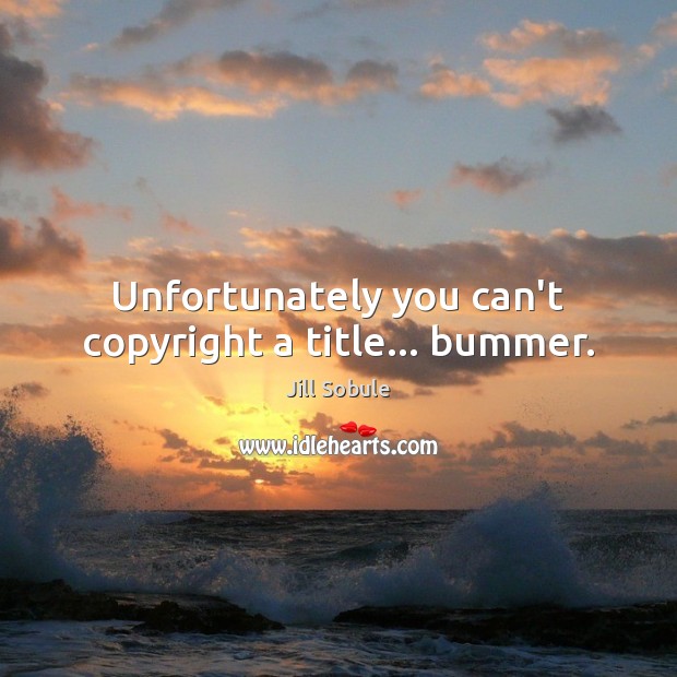 Unfortunately you can’t copyright a title… bummer. Jill Sobule Picture Quote