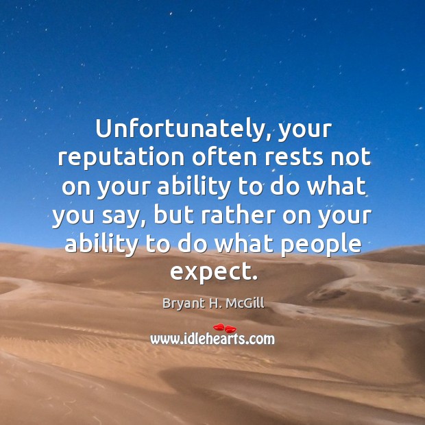 Unfortunately, your reputation often rests not on your ability to do what you say Bryant H. McGill Picture Quote