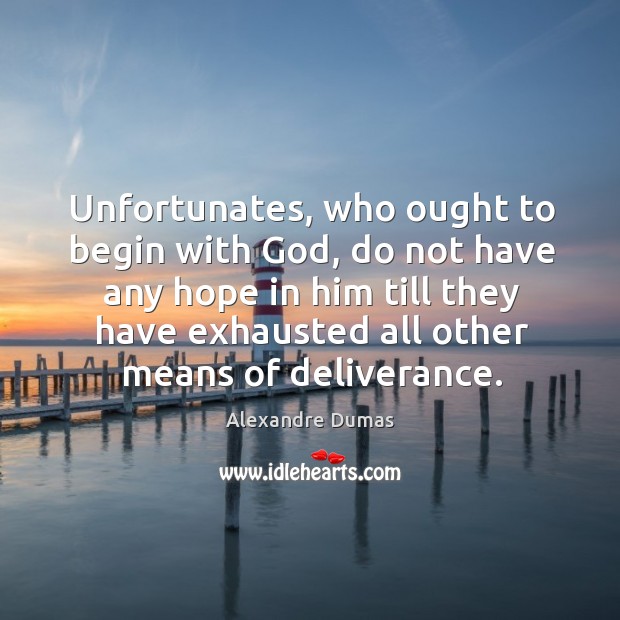 Unfortunates, who ought to begin with God, do not have any hope Alexandre Dumas Picture Quote