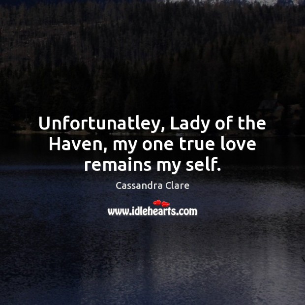 Unfortunatley, Lady of the Haven, my one true love remains my self. Image