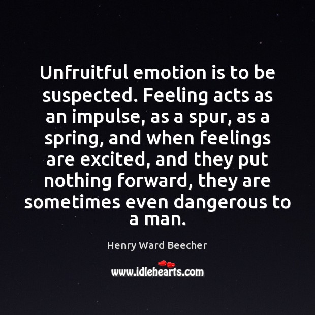 Unfruitful emotion is to be suspected. Feeling acts as an impulse, as Henry Ward Beecher Picture Quote