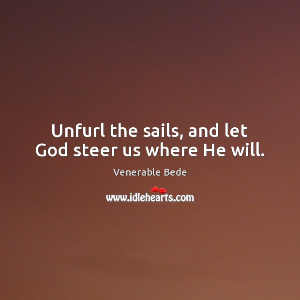 Unfurl the sails, and let God steer us where He will. Image